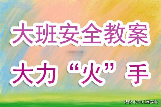 幼儿园大班安全教育教案《大力“火”手》含反思 